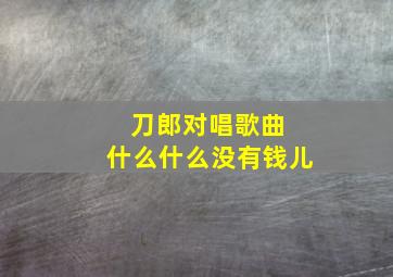 刀郎对唱歌曲 什么什么没有钱儿